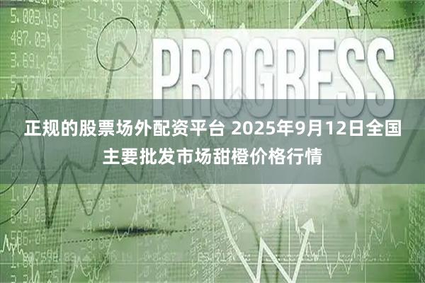 正规的股票场外配资平台 2025年9月12日全国主要批发市场甜橙价格行情