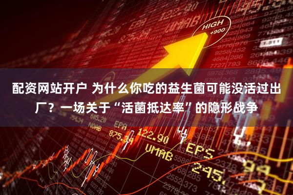 配资网站开户 为什么你吃的益生菌可能没活过出厂？一场关于“活菌抵达率”的隐形战争