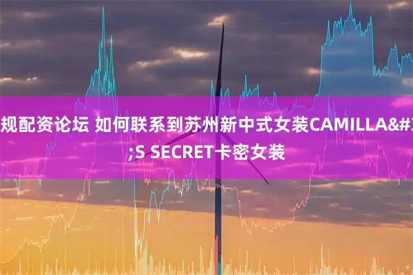 正规配资论坛 如何联系到苏州新中式女装CAMILLA'S SECRET卡密女装