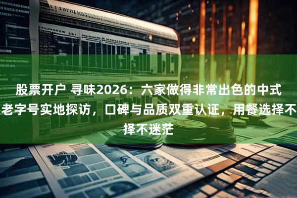 股票开户 寻味2026：六家做得非常出色的中式快餐老字号实地探访，口碑与品质双重认证，用餐选择不迷茫