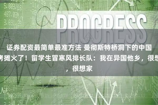 证券配资最简单最准方法 曼彻斯特桥洞下的中国烧烤摊火了！留学生冒寒风排长队：我在异国他乡，很想家